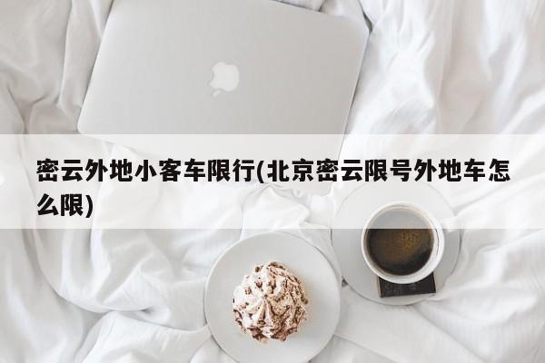 密云外地小客车限行(北京密云限号外地车怎么限)