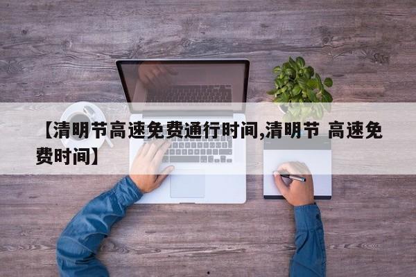 【清明节高速免费通行时间,清明节 高速免费时间】