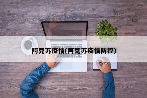 阿克苏疫情(阿克苏疫情防控)