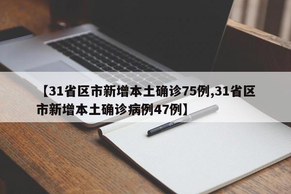 【31省区市新增本土确诊75例,31省区市新增本土确诊病例47例】