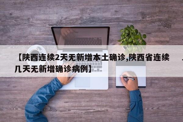 【陕西连续2天无新增本土确诊,陕西省连续几天无新增确诊病例】