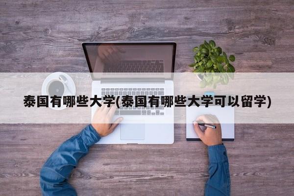 泰国有哪些大学(泰国有哪些大学可以留学)