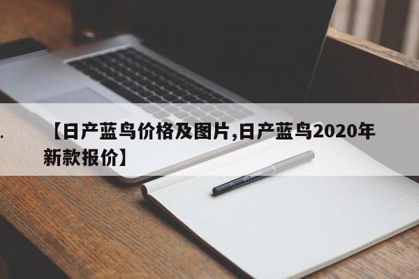 【日产蓝鸟价格及图片,日产蓝鸟2020年新款报价】