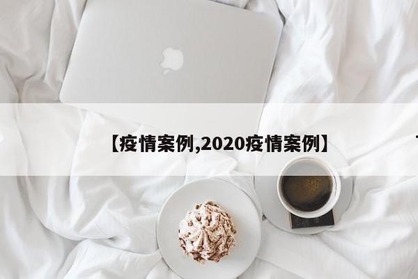 【疫情案例,2020疫情案例】