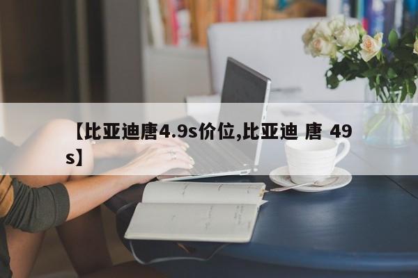 【比亚迪唐4.9s价位,比亚迪 唐 49s】