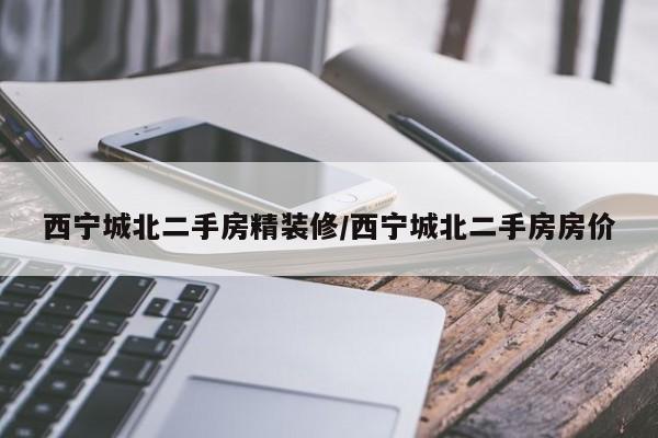 西宁城北二手房精装修/西宁城北二手房房价