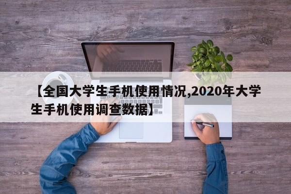 【全国大学生手机使用情况,2020年大学生手机使用调查数据】