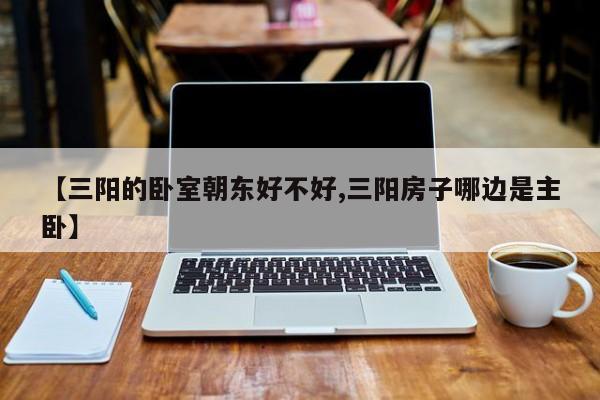 【三阳的卧室朝东好不好,三阳房子哪边是主卧】
