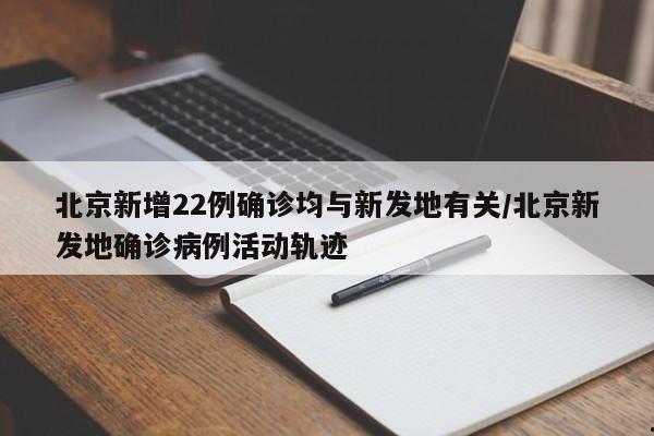 北京新增22例确诊均与新发地有关/北京新发地确诊病例活动轨迹
