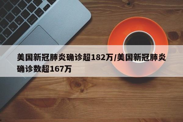 美国新冠肺炎确诊超182万/美国新冠肺炎确诊数超167万