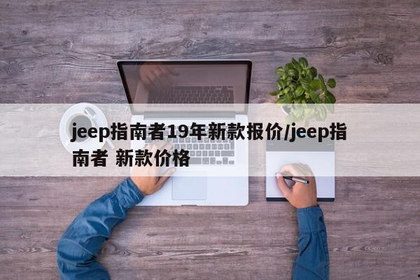 jeep指南者19年新款报价/jeep指南者 新款价格