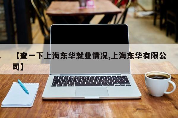 【查一下上海东华就业情况,上海东华有限公司】