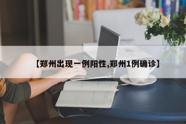 【郑州出现一例阳性,郑州1例确诊】