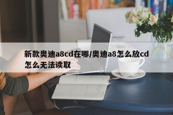 新款奥迪a8cd在哪/奥迪a8怎么放cd怎么无法读取