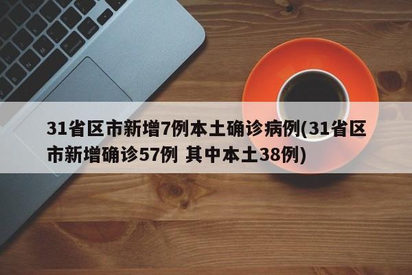 31省区市新增7例本土确诊病例(31省区市新增确诊57例 其中本土38例)
