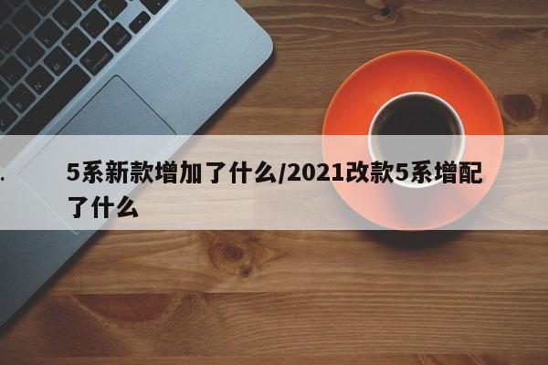 5系新款增加了什么/2021改款5系增配了什么