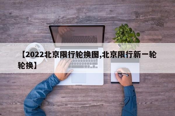 【2022北京限行轮换图,北京限行新一轮轮换】