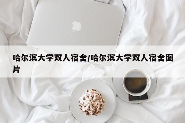 哈尔滨大学双人宿舍/哈尔滨大学双人宿舍图片