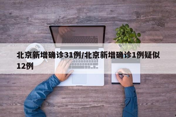 北京新增确诊31例/北京新增确诊1例疑似12例