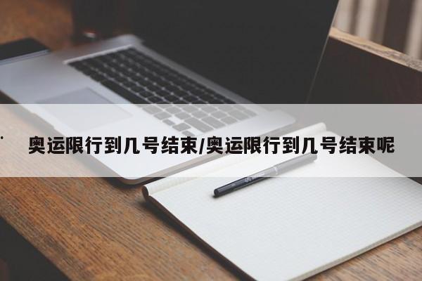 奥运限行到几号结束/奥运限行到几号结束呢