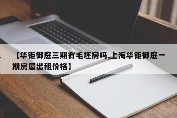 【华钜御庭三期有毛坯房吗,上海华钜御庭一期房屋出租价格】