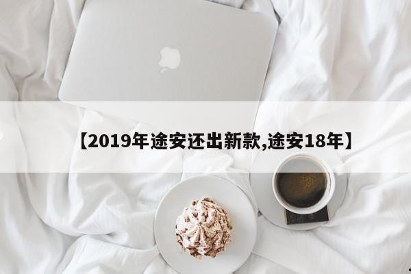 【2019年途安还出新款,途安18年】