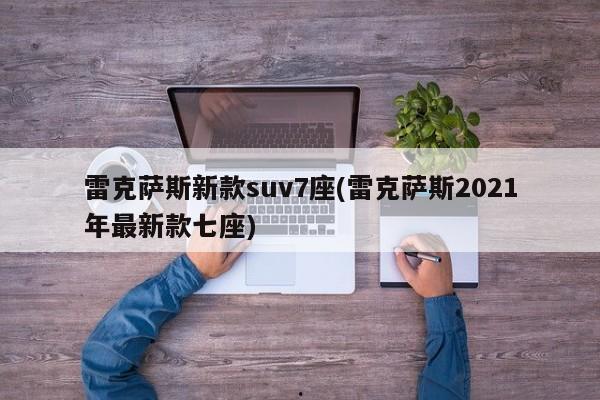 雷克萨斯新款suv7座(雷克萨斯2021年最新款七座)