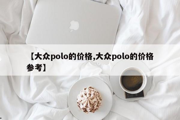 【大众polo的价格,大众polo的价格参考】