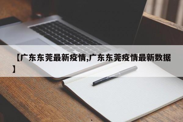 【广东东莞最新疫情,广东东莞疫情最新数据】