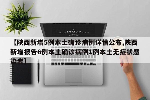 【陕西新增5例本土确诊病例详情公布,陕西新增报告6例本土确诊病例1例本土无症状感染者】