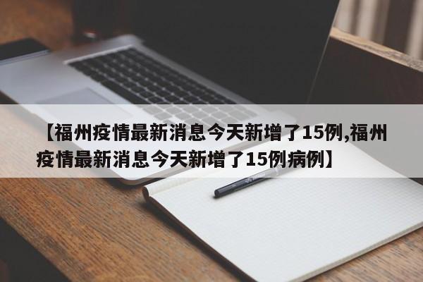 【福州疫情最新消息今天新增了15例,福州疫情最新消息今天新增了15例病例】