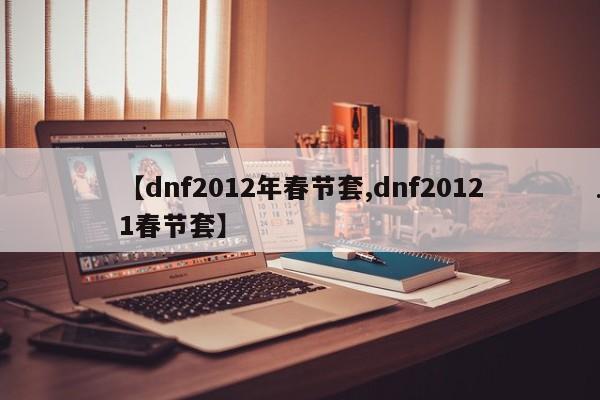 【dnf2012年春节套,dnf20121春节套】