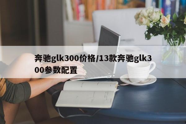 奔驰glk300价格/13款奔驰glk300参数配置