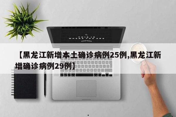【黑龙江新增本土确诊病例25例,黑龙江新增确诊病例29例】