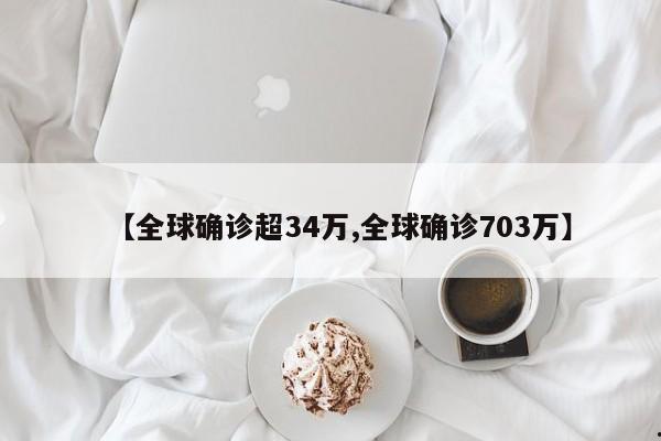【全球确诊超34万,全球确诊703万】