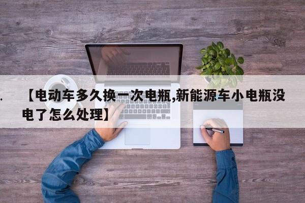 【电动车多久换一次电瓶,新能源车小电瓶没电了怎么处理】