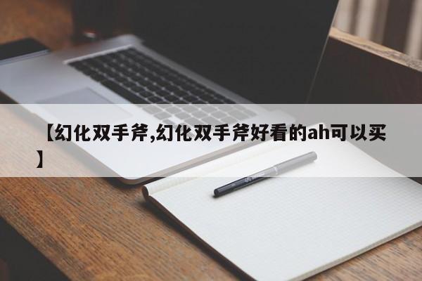 【幻化双手斧,幻化双手斧好看的ah可以买】