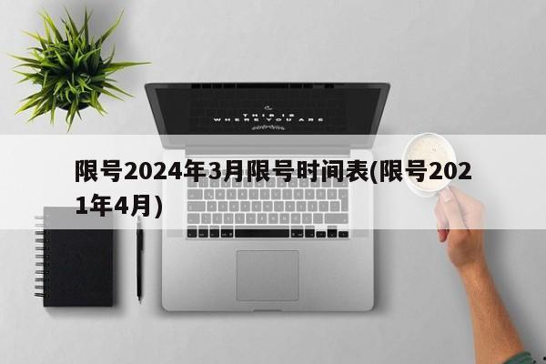 限号2024年3月限号时间表(限号2021年4月)