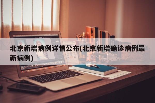 北京新增病例详情公布(北京新增确诊病例最新病例)