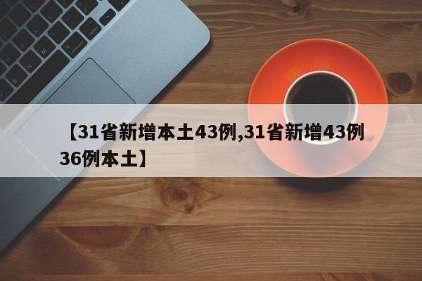 【31省新增本土43例,31省新增43例36例本土】