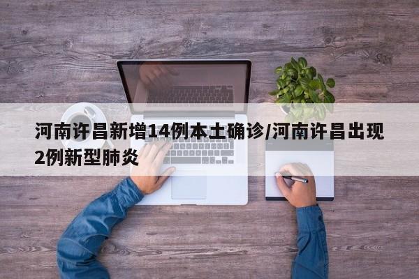 河南许昌新增14例本土确诊/河南许昌出现2例新型肺炎