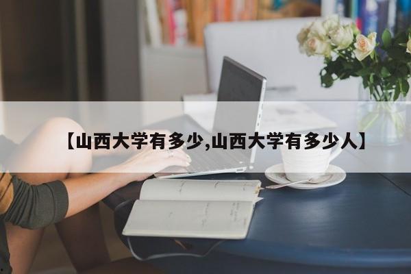 【山西大学有多少,山西大学有多少人】
