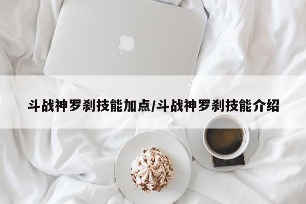 斗战神罗刹技能加点/斗战神罗刹技能介绍