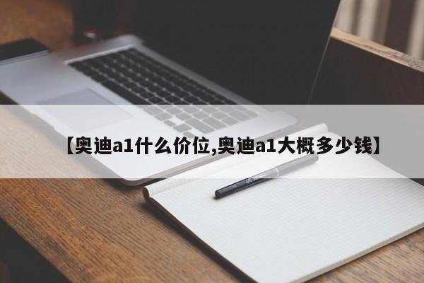【奥迪a1什么价位,奥迪a1大概多少钱】