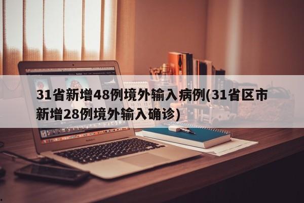 31省新增48例境外输入病例(31省区市新增28例境外输入确诊)