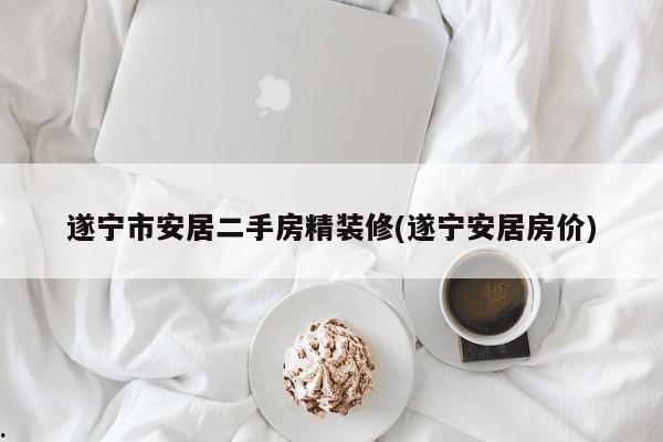 遂宁市安居二手房精装修(遂宁安居房价)