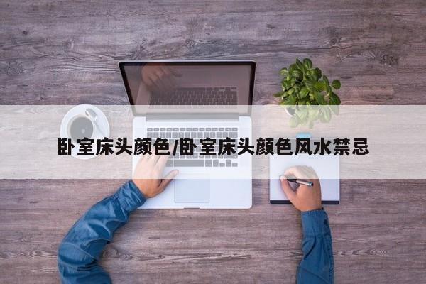 卧室床头颜色/卧室床头颜色风水禁忌