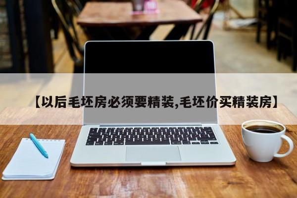 【以后毛坯房必须要精装,毛坯价买精装房】
