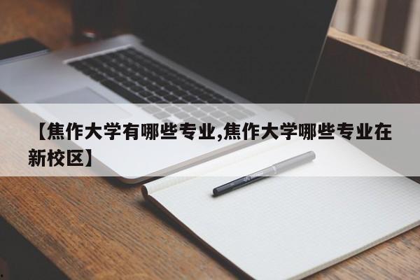 【焦作大学有哪些专业,焦作大学哪些专业在新校区】