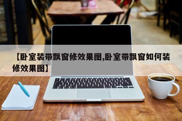 【卧室装带飘窗修效果图,卧室带飘窗如何装修效果图】